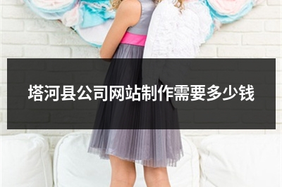 [year]塔河县公司网站制作需要多少钱