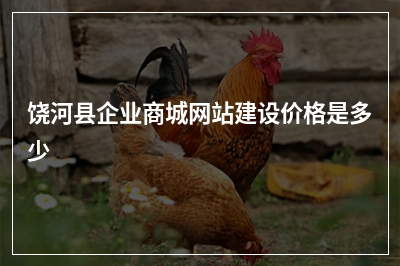 [year]饶河县企业商城网站建设价格是多少
