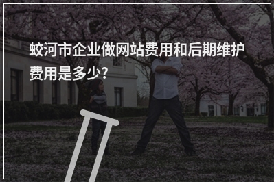[year]蛟河市企业做网站费用和后期维护费用是多少?