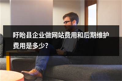 [year]盱眙县企业做网站费用和后期维护费用是多少?