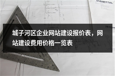 [year]城子河区企业网站建设报价表，网站建设费用价格一览表