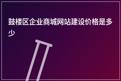 [year]鼓楼区企业商城网站建设价格是多少