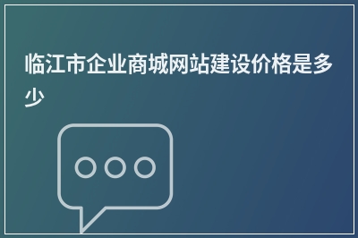 [year]临江市企业商城网站建设价格是多少