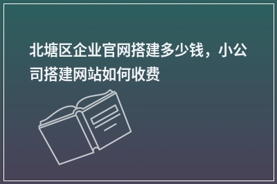 [year]北塘区企业官网搭建多少钱，小公司搭建网站如何收费