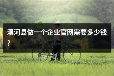 [year]漠河县做一个企业官网需要多少钱?