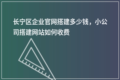 [year]长宁区企业官网搭建多少钱，小公司搭建网站如何收费