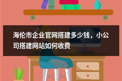 [year]海伦市企业官网搭建多少钱，小公司搭建网站如何收费