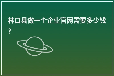 [year]林口县做一个企业官网需要多少钱?