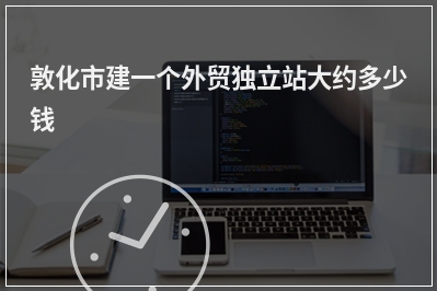 [year]敦化市建一个外贸独立站大约多少钱