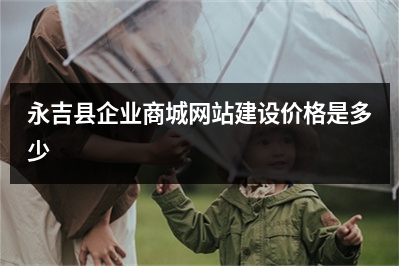 [year]永吉县企业商城网站建设价格是多少