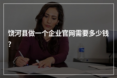 [year]饶河县做一个企业官网需要多少钱?