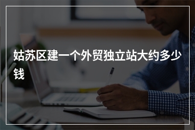 [year]姑苏区建一个外贸独立站大约多少钱