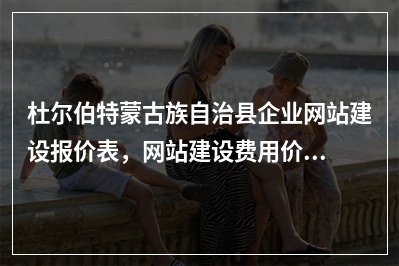 [year]杜尔伯特蒙古族自治县企业网站建设报价表，网站建设费用价格一览表