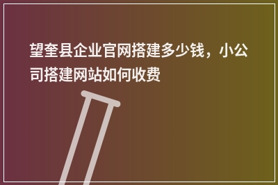 [year]望奎县企业官网搭建多少钱，小公司搭建网站如何收费