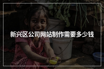 [year]新兴区公司网站制作需要多少钱