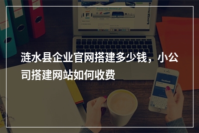 [year]涟水县企业官网搭建多少钱，小公司搭建网站如何收费