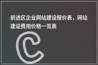 [year]前进区企业网站建设报价表，网站建设费用价格一览表