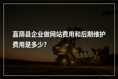 [year]嘉荫县企业做网站费用和后期维护费用是多少?