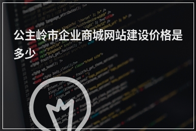 [year]公主岭市企业商城网站建设价格是多少