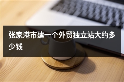 [year]张家港市建一个外贸独立站大约多少钱