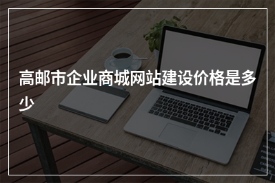 [year]高邮市企业商城网站建设价格是多少