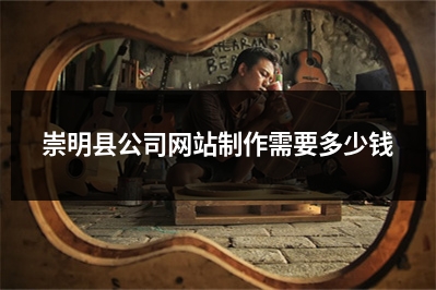 [year]崇明县公司网站制作需要多少钱