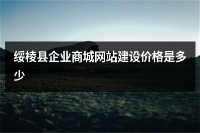 [year]绥棱县企业商城网站建设价格是多少