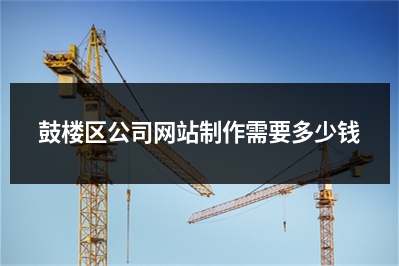 [year]鼓楼区公司网站制作需要多少钱