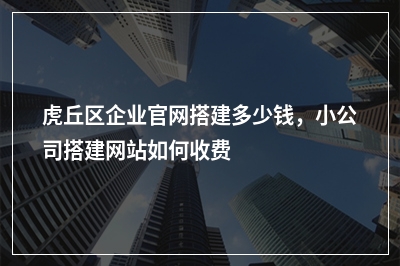[year]虎丘区企业官网搭建多少钱，小公司搭建网站如何收费