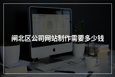 [year]闸北区公司网站制作需要多少钱