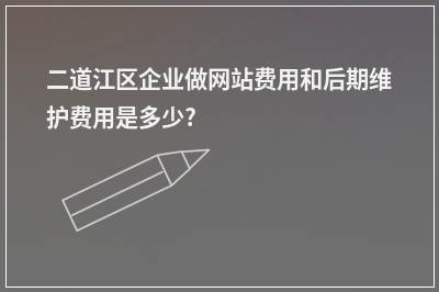 [year]二道江区企业做网站费用和后期维护费用是多少?