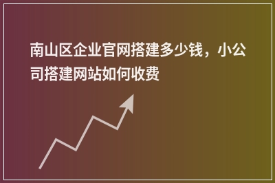 [year]南山区企业官网搭建多少钱，小公司搭建网站如何收费