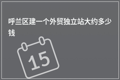 [year]呼兰区建一个外贸独立站大约多少钱