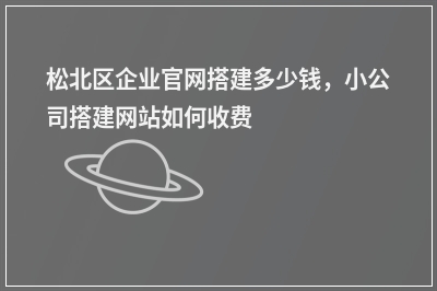 [year]松北区企业官网搭建多少钱，小公司搭建网站如何收费