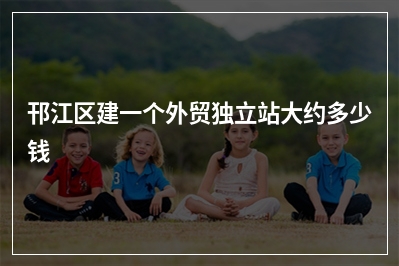 [year]邗江区建一个外贸独立站大约多少钱