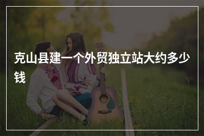 [year]克山县建一个外贸独立站大约多少钱