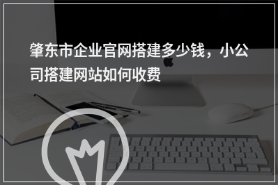 [year]肇东市企业官网搭建多少钱，小公司搭建网站如何收费