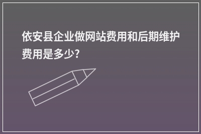 [year]依安县企业做网站费用和后期维护费用是多少?