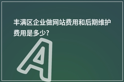 [year]丰满区企业做网站费用和后期维护费用是多少?