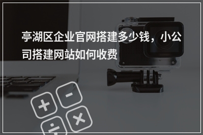 [year]亭湖区企业官网搭建多少钱，小公司搭建网站如何收费