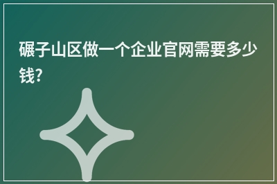 [year]碾子山区做一个企业官网需要多少钱?