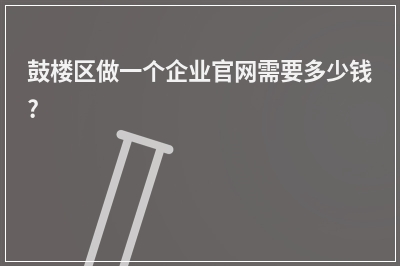 [year]鼓楼区做一个企业官网需要多少钱?