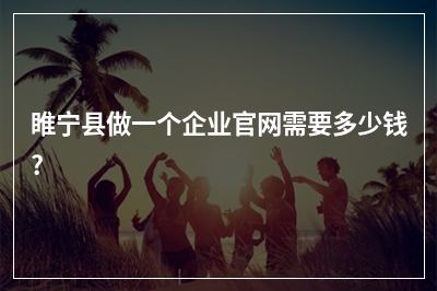 [year]睢宁县做一个企业官网需要多少钱?