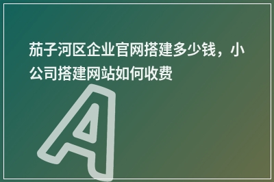 [year]茄子河区企业官网搭建多少钱，小公司搭建网站如何收费