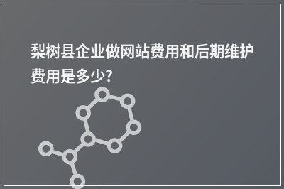 [year]梨树县企业做网站费用和后期维护费用是多少?