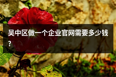 [year]吴中区做一个企业官网需要多少钱?
