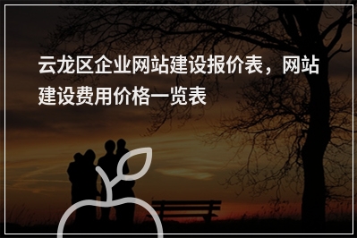 [year]云龙区企业网站建设报价表，网站建设费用价格一览表