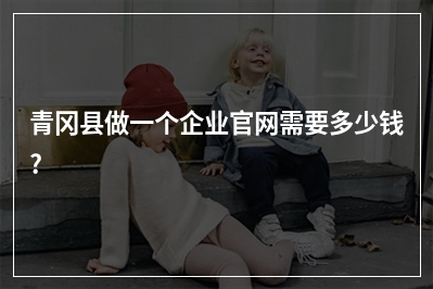 [year]青冈县做一个企业官网需要多少钱?