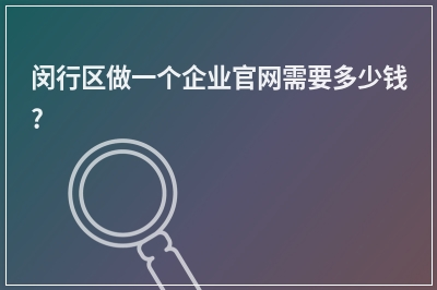 [year]闵行区做一个企业官网需要多少钱?