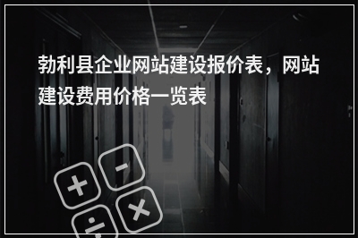 [year]勃利县企业网站建设报价表，网站建设费用价格一览表